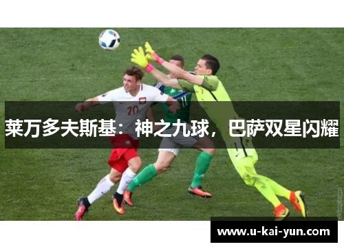 莱万多夫斯基:神之九球,巴萨双星闪耀 莱万多夫斯基:神之九球,巴萨双星闪耀