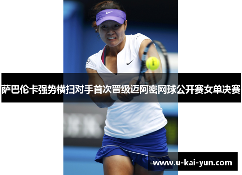 萨巴伦卡强势横扫对手首次晋级迈阿密网球公开赛女单决赛 萨巴伦卡强势横扫对手首次晋级迈阿密网球公开赛女单决赛