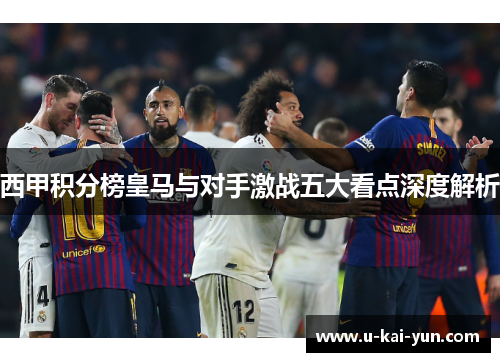 西甲积分榜皇马与对手激战五大看点深度解析
