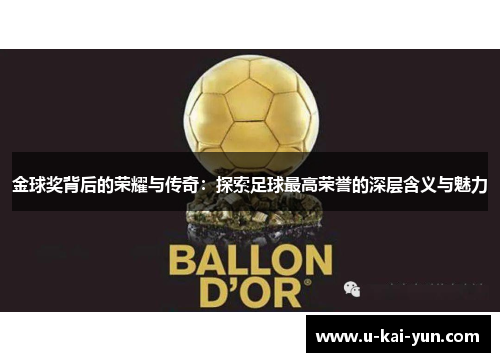 金球奖背后的荣耀与传奇:探索足球最高荣誉的深层含义与魅力 金球奖背后的荣耀与传奇:探索足球最高荣誉的深层含义与魅力