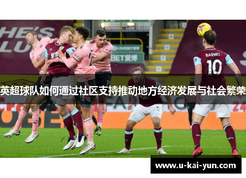 英超球队如何通过社区支持推动地方经济发展与社会繁荣 英超球队如何通过社区支持推动地方经济发展与社会繁荣