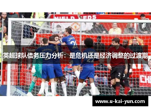 英超球队债务压力分析:是危机还是经济调整的过渡期 英超球队债务压力分析:是危机还是经济调整的过渡期