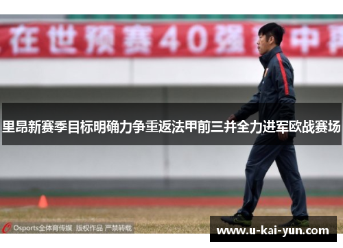 里昂新赛季目标明确力争重返法甲前三并全力进军欧战赛场