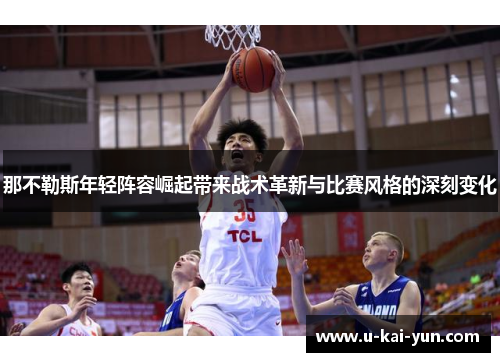 那不勒斯年轻阵容崛起带来战术革新与比赛风格的深刻变化