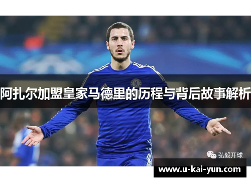 阿扎尔加盟皇家马德里的历程与背后故事解析