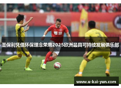 圣保利凭借环保理念荣膺2025欧洲最具可持续发展俱乐部