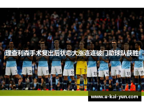 理查利森手术复出后状态大涨连连破门助球队获胜 理查利森手术复出后状态大涨连连破门助球队获胜