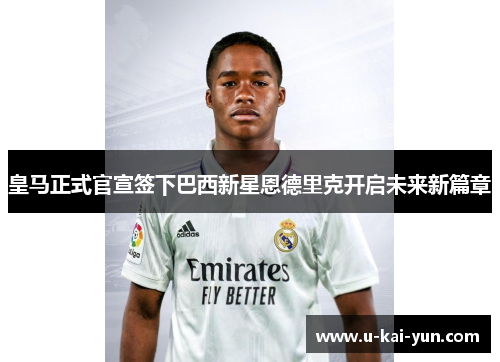 皇马正式官宣签下巴西新星恩德里克开启未来新篇章 皇马正式官宣签下巴西新星恩德里克开启未来新篇章
