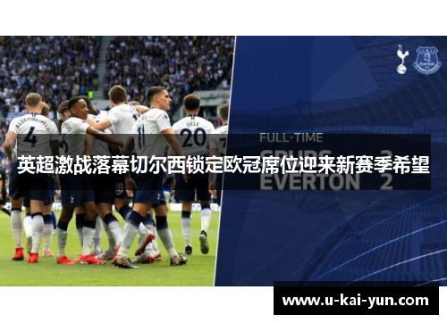 英超激战落幕切尔西锁定欧冠席位迎来新赛季希望