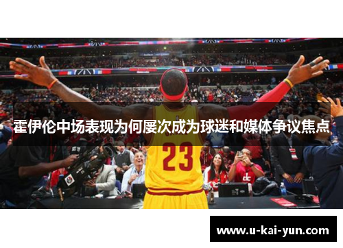 霍伊伦中场表现为何屡次成为球迷和媒体争议焦点