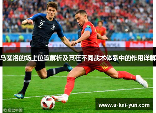 马塞洛的场上位置解析及其在不同战术体系中的作用详解