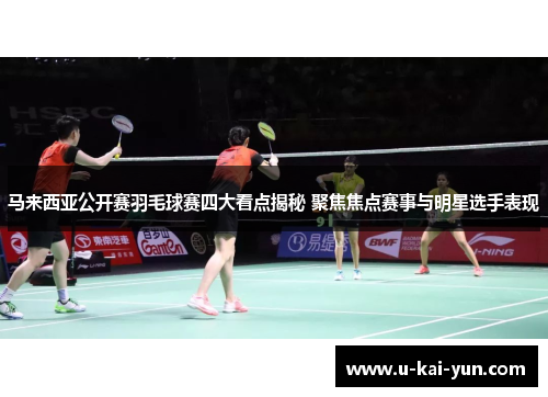 马来西亚公开赛羽毛球赛四大看点揭秘 聚焦焦点赛事与明星选手表现