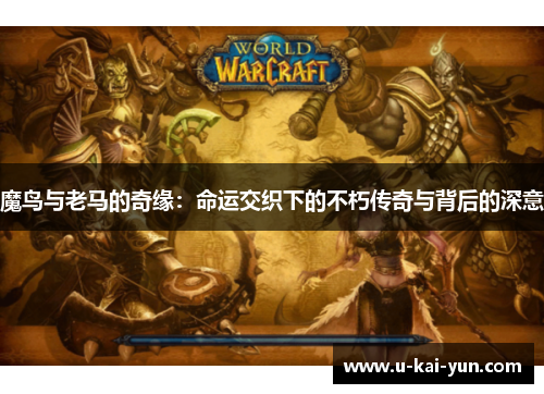 魔鸟与老马的奇缘：命运交织下的不朽传奇与背后的深意