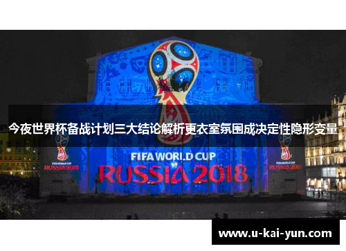 今夜世界杯备战计划三大结论解析更衣室氛围成决定性隐形变量 今夜世界杯备战计划三大结论解析更衣室氛围成决定性隐形变量