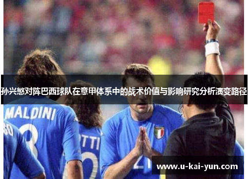 孙兴慜对阵巴西球队在意甲体系中的战术价值与影响研究分析演变路径