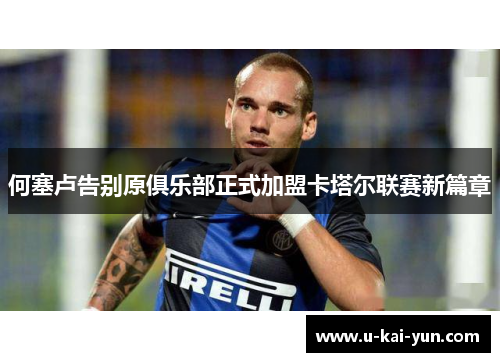 何塞卢告别原俱乐部正式加盟卡塔尔联赛新篇章
