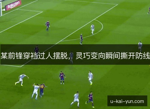 某前锋穿裆过人摆脱，灵巧变向瞬间撕开防线